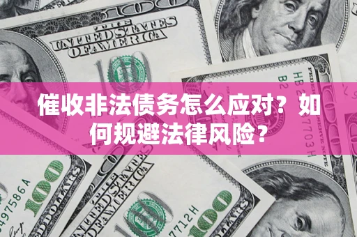 武汉催收非法债务怎么应对？如何规避法律风险？