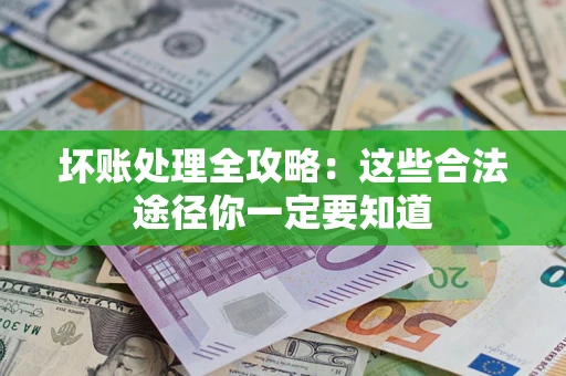 武汉坏账处理全攻略：这些合法途径你一定要知道