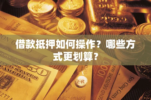 武汉借款抵押如何操作？哪些方式更划算？