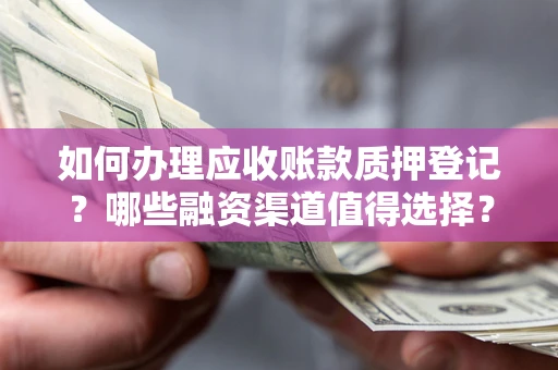 武汉如何办理应收账款质押登记？哪些融资渠道值得选择？