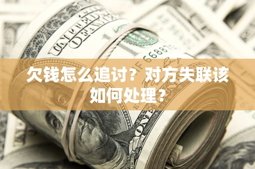 武汉欠钱怎么追讨？对方失联该如何处理？