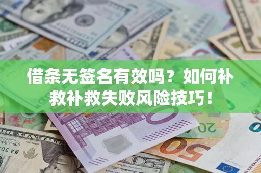 武汉借条无签名有效吗？如何补救补救失败风险技巧！