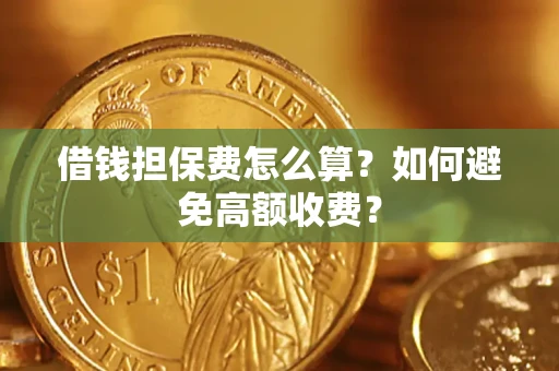 武汉借钱担保费怎么算？如何避免高额收费？