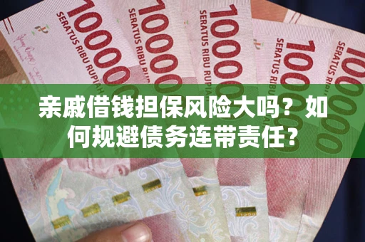 武汉亲戚借钱担保风险大吗？如何规避债务连带责任？